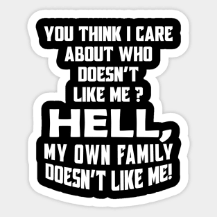 You Think I Care About Who Doesn't Like Me Hell My Own Family Doesn't Like Me! Sticker